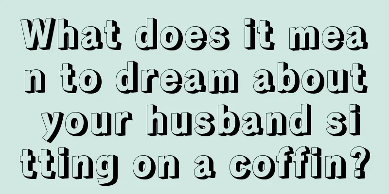 What does it mean to dream about your husband sitting on a coffin?