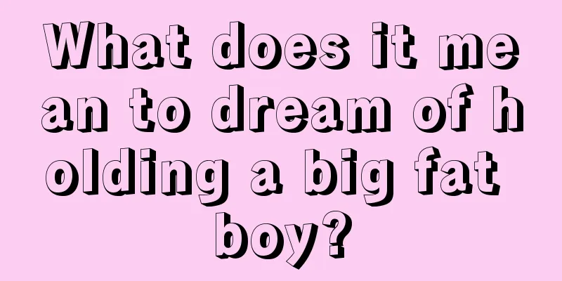 What does it mean to dream of holding a big fat boy?