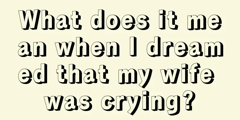 What does it mean when I dreamed that my wife was crying?