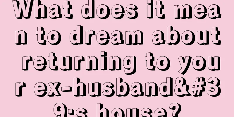 What does it mean to dream about returning to your ex-husband's house?