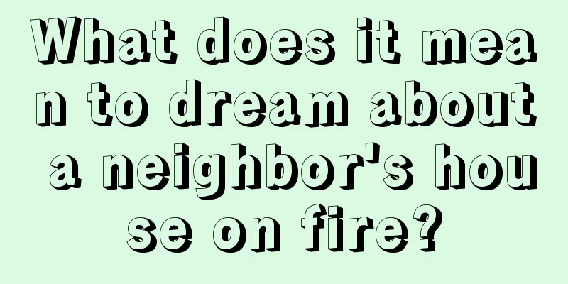 What does it mean to dream about a neighbor's house on fire?