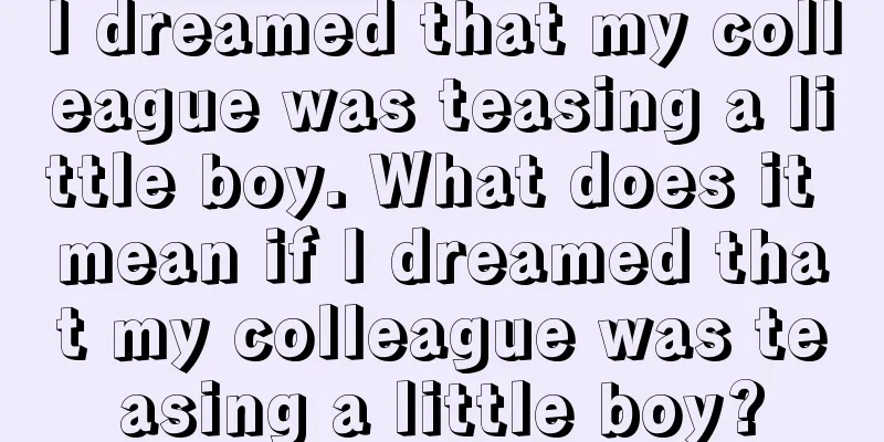 I dreamed that my colleague was teasing a little boy. What does it mean if I dreamed that my colleague was teasing a little boy?