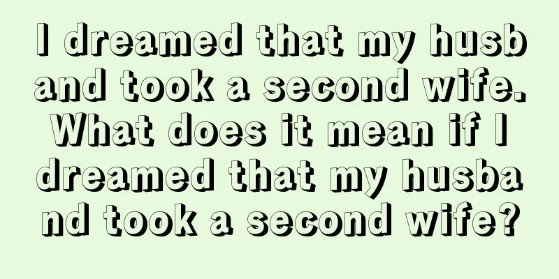 I dreamed that my husband took a second wife. What does it mean if I dreamed that my husband took a second wife?