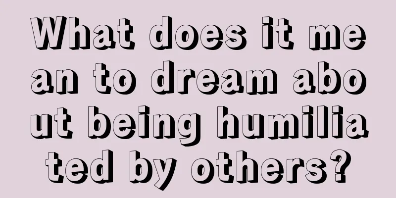 What does it mean to dream about being humiliated by others?