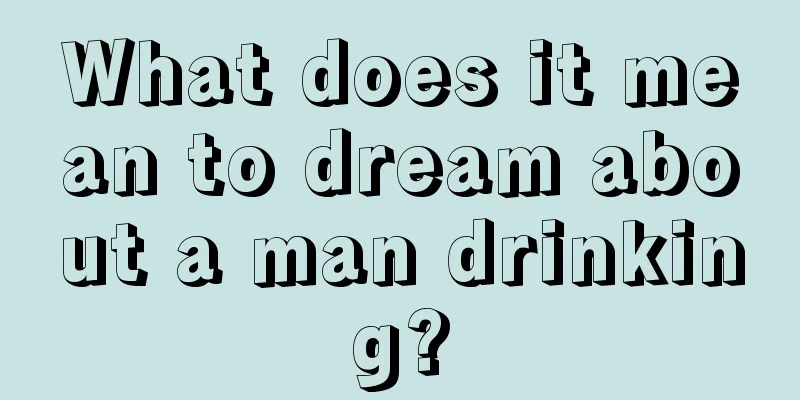 What does it mean to dream about a man drinking?