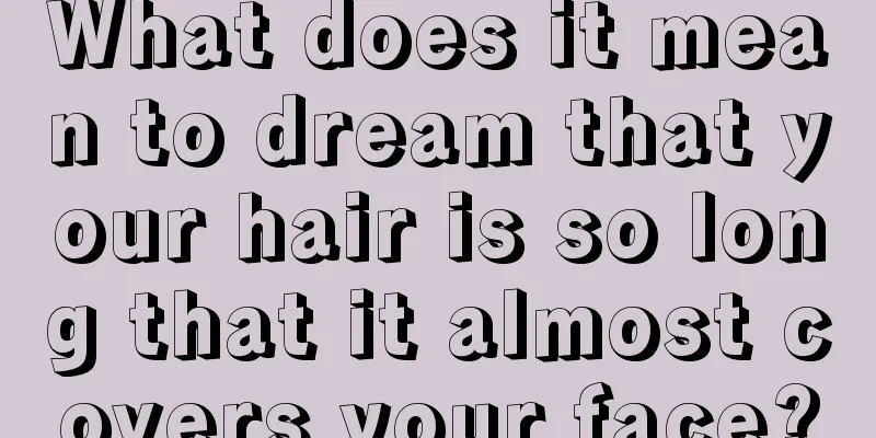 What does it mean to dream that your hair is so long that it almost covers your face?