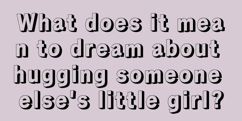 What does it mean to dream about hugging someone else's little girl?