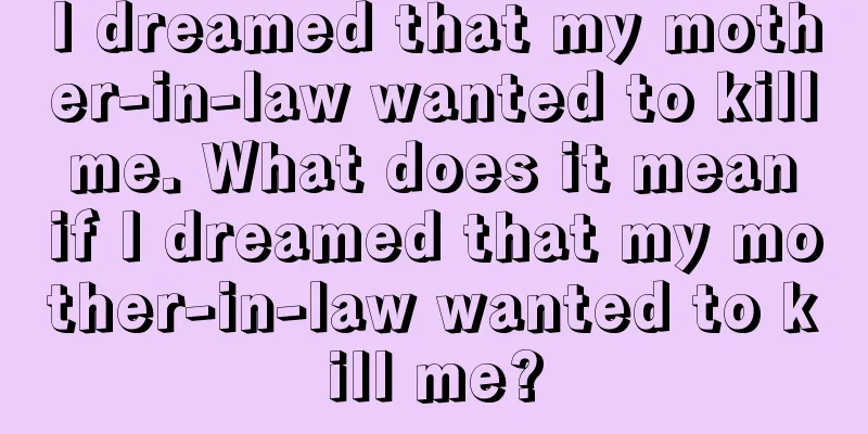 I dreamed that my mother-in-law wanted to kill me. What does it mean if I dreamed that my mother-in-law wanted to kill me?