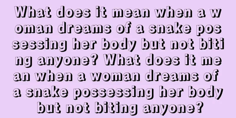 What does it mean when a woman dreams of a snake possessing her body but not biting anyone? What does it mean when a woman dreams of a snake possessing her body but not biting anyone?