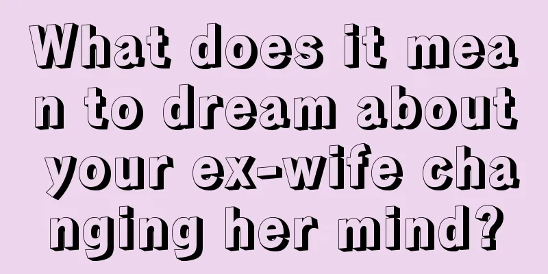 What does it mean to dream about your ex-wife changing her mind?