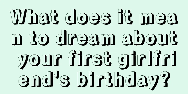 What does it mean to dream about your first girlfriend’s birthday?