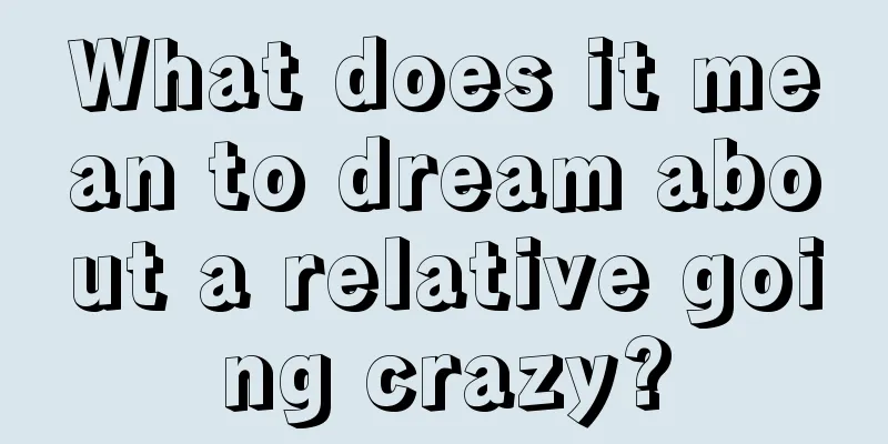 What does it mean to dream about a relative going crazy?