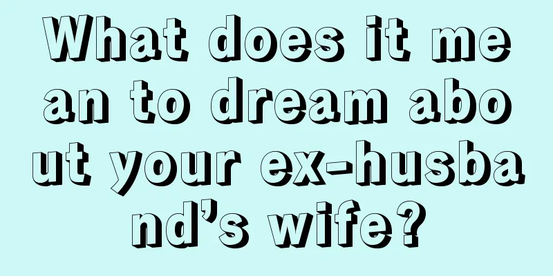 What does it mean to dream about your ex-husband’s wife?