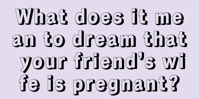 What does it mean to dream that your friend’s wife is pregnant?