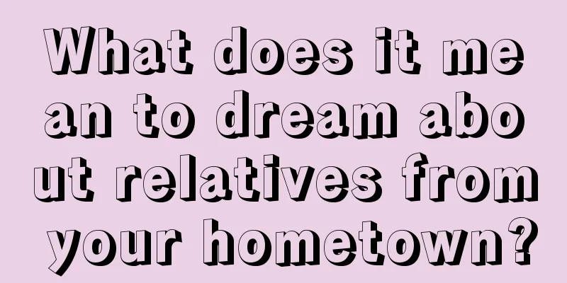 What does it mean to dream about relatives from your hometown?