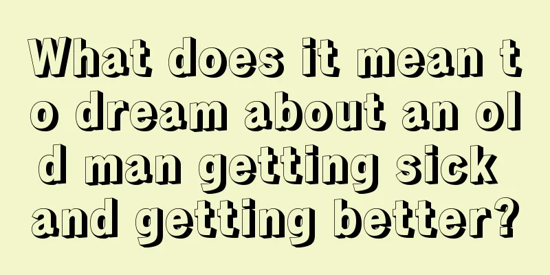 What does it mean to dream about an old man getting sick and getting better?