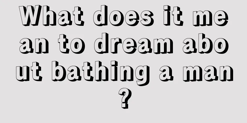 What does it mean to dream about bathing a man?