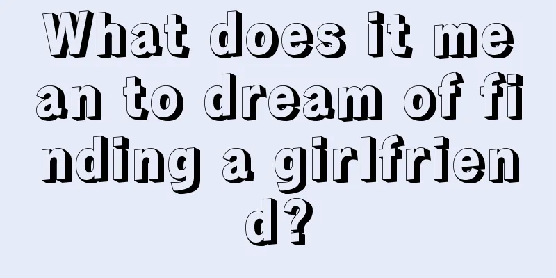 What does it mean to dream of finding a girlfriend?