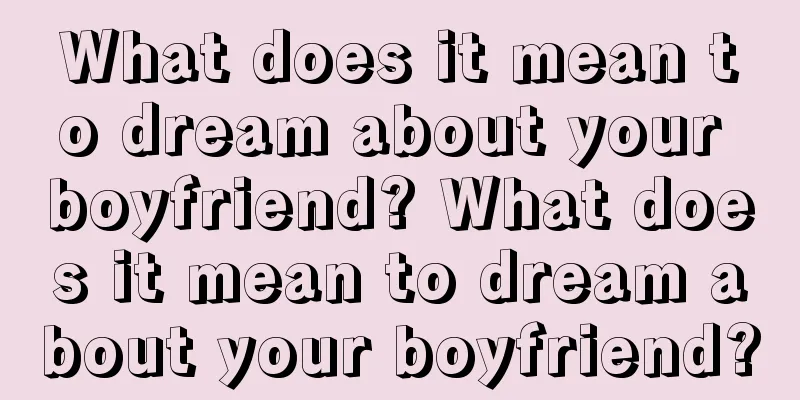 What does it mean to dream about your boyfriend? What does it mean to dream about your boyfriend?