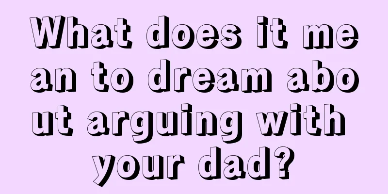 What does it mean to dream about arguing with your dad?