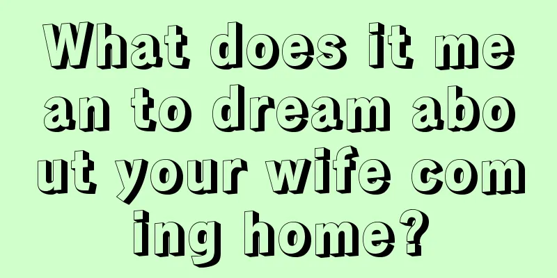 What does it mean to dream about your wife coming home?