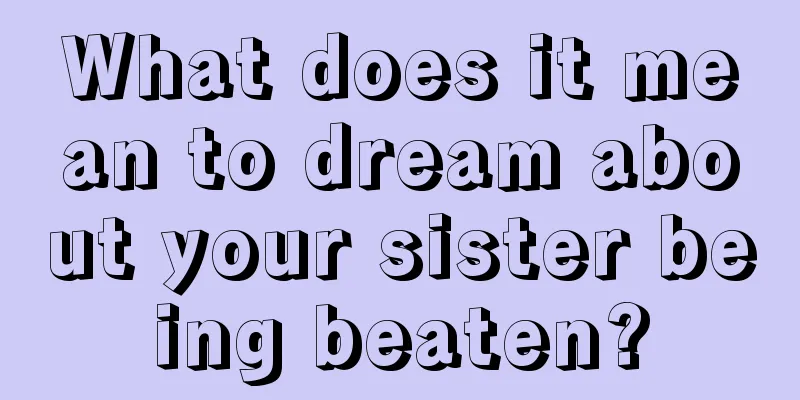 What does it mean to dream about your sister being beaten?