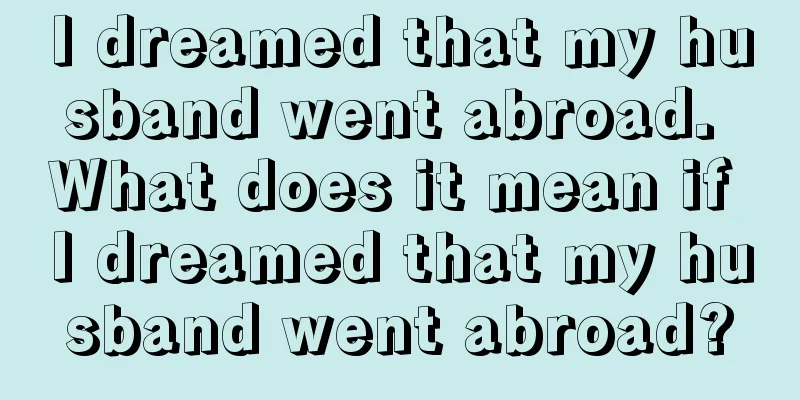 I dreamed that my husband went abroad. What does it mean if I dreamed that my husband went abroad?