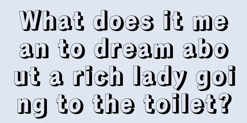 What does it mean to dream about a rich lady going to the toilet?