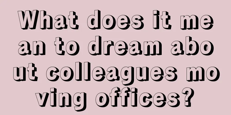 What does it mean to dream about colleagues moving offices?