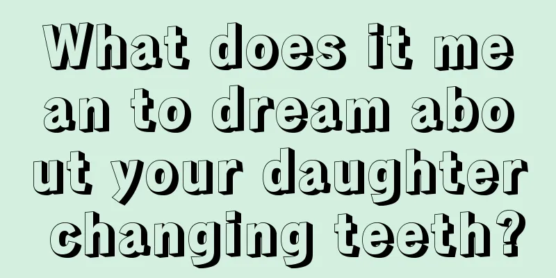 What does it mean to dream about your daughter changing teeth?