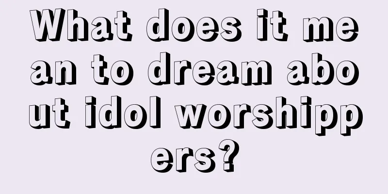 What does it mean to dream about idol worshippers?