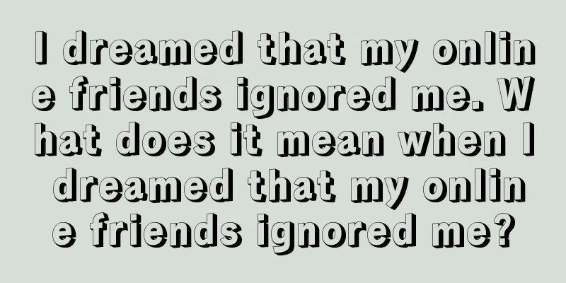 I dreamed that my online friends ignored me. What does it mean when I dreamed that my online friends ignored me?