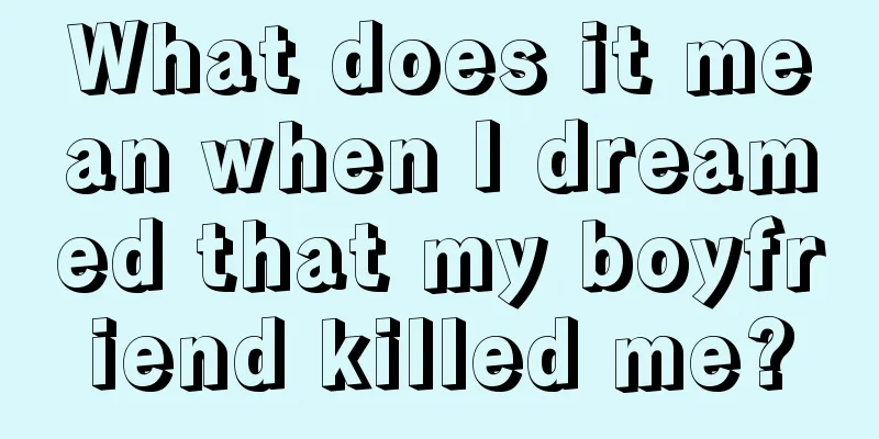 What does it mean when I dreamed that my boyfriend killed me?