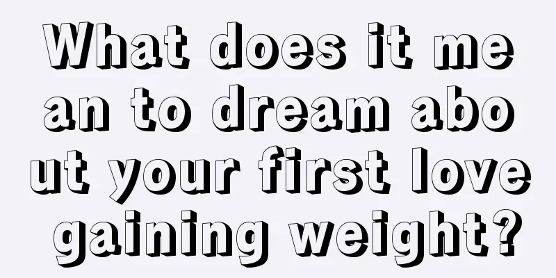 What does it mean to dream about your first love gaining weight?