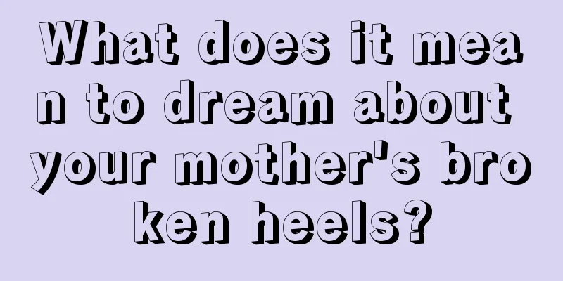 What does it mean to dream about your mother's broken heels?