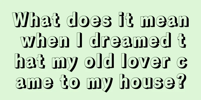 What does it mean when I dreamed that my old lover came to my house?