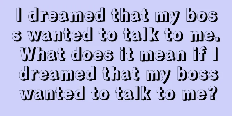 I dreamed that my boss wanted to talk to me. What does it mean if I dreamed that my boss wanted to talk to me?