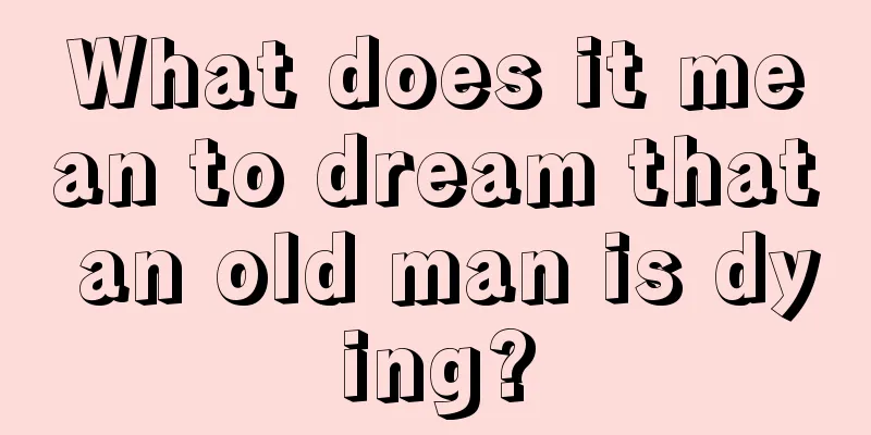 What does it mean to dream that an old man is dying?