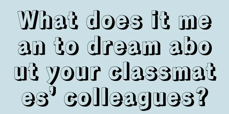 What does it mean to dream about your classmates’ colleagues?