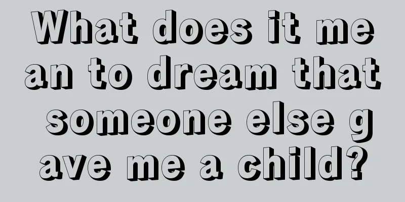 What does it mean to dream that someone else gave me a child?