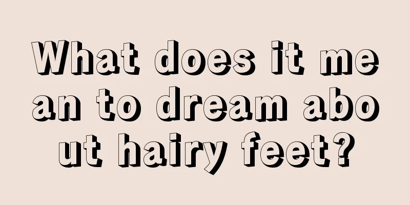 What does it mean to dream about hairy feet?