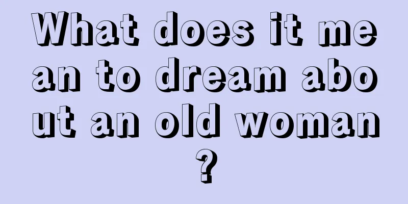 What does it mean to dream about an old woman?