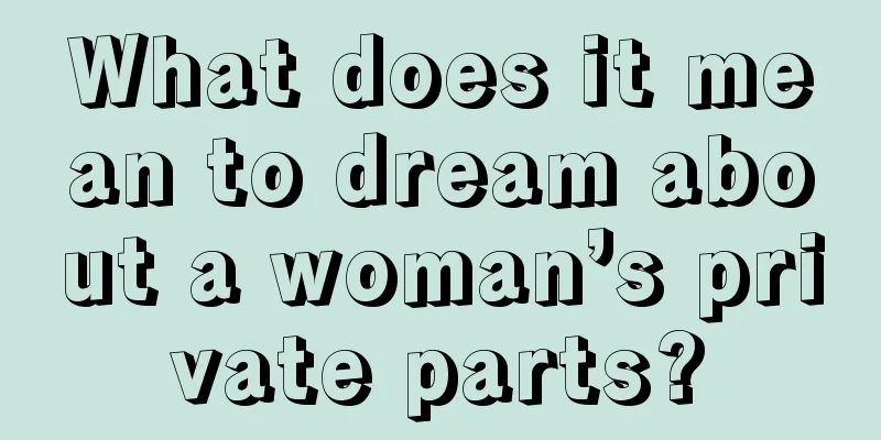 What does it mean to dream about a woman’s private parts?