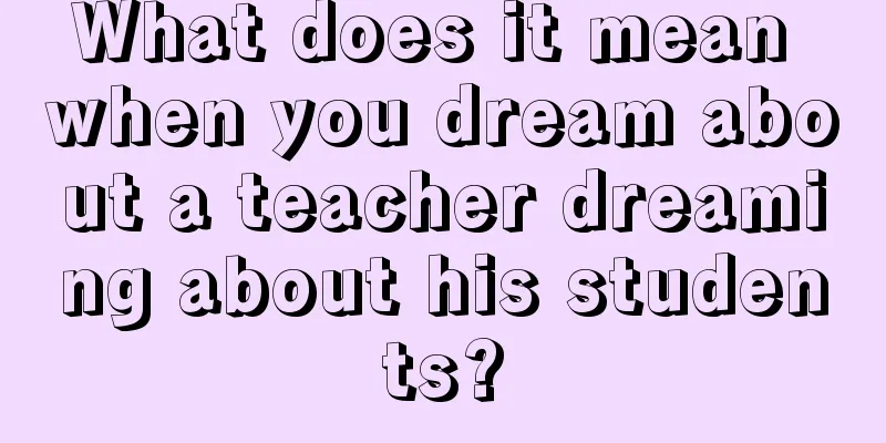 What does it mean when you dream about a teacher dreaming about his students?