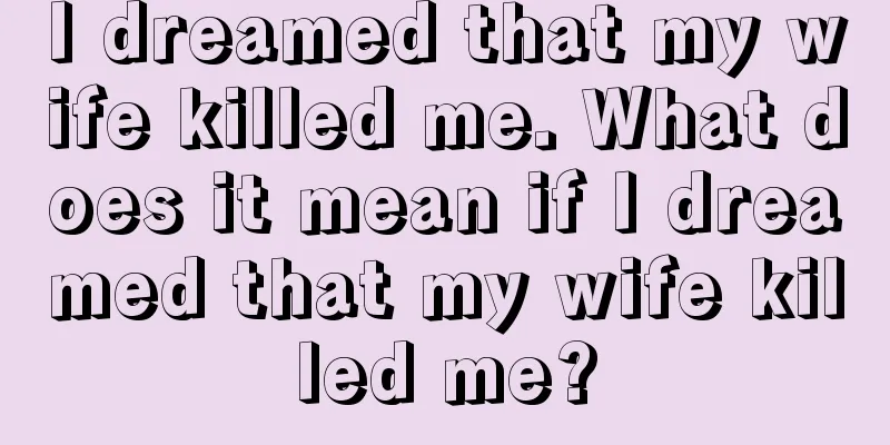 I dreamed that my wife killed me. What does it mean if I dreamed that my wife killed me?