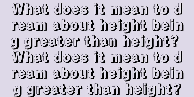 What does it mean to dream about height being greater than height? What does it mean to dream about height being greater than height?