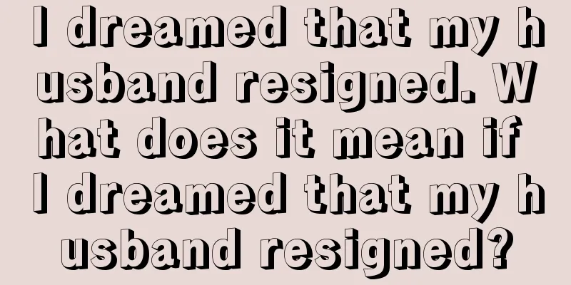 I dreamed that my husband resigned. What does it mean if I dreamed that my husband resigned?