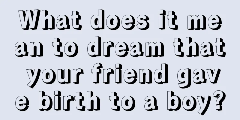 What does it mean to dream that your friend gave birth to a boy?