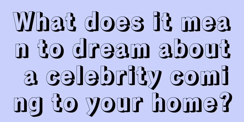 What does it mean to dream about a celebrity coming to your home?