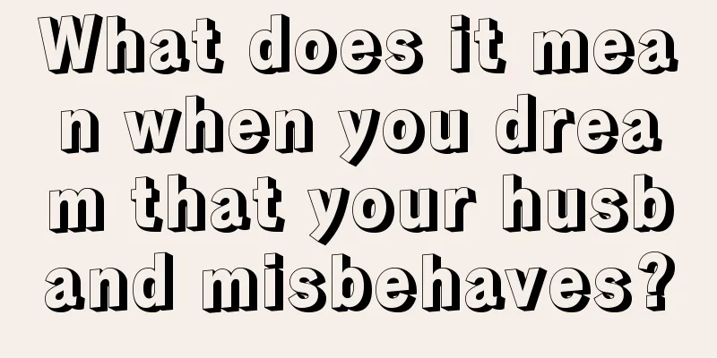 What does it mean when you dream that your husband misbehaves?